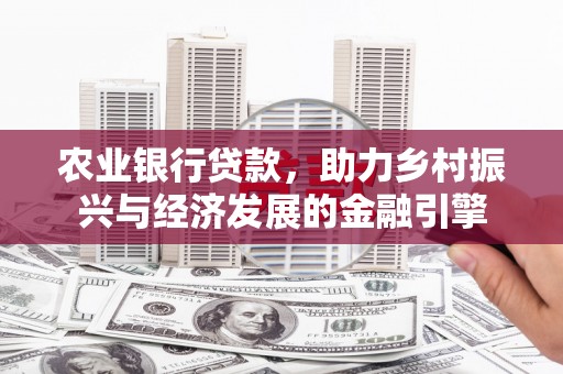 措美农业银行贷款，助力乡村振兴与经济发展的金融引擎