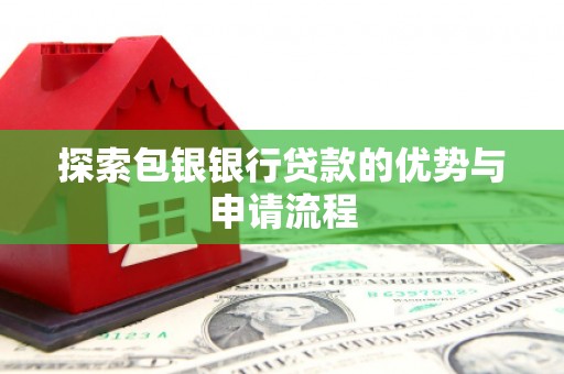 措美探索包银银行贷款的优势与申请流程
