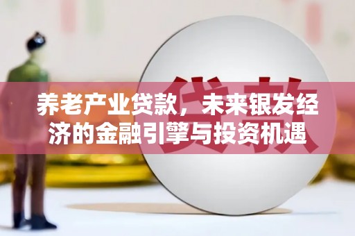 措美养老产业贷款，未来银发经济的金融引擎与投资机遇