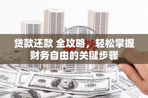 措美贷款还款 全攻略，轻松掌握财务自由的关键步骤