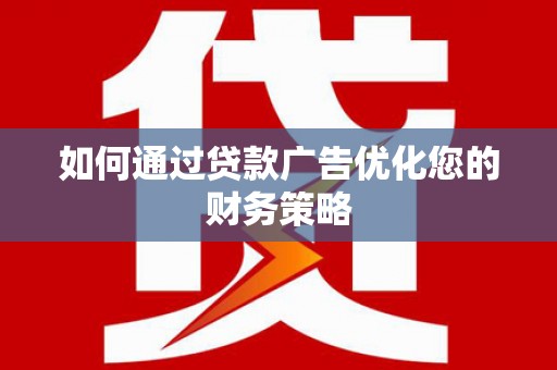 措美如何通过贷款广告优化您的财务策略