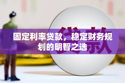 措美固定利率贷款，稳定财务规划的明智之选