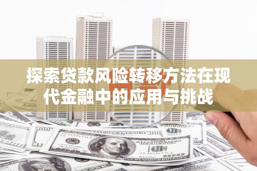 措美探索贷款风险转移方法在现代金融中的应用与挑战