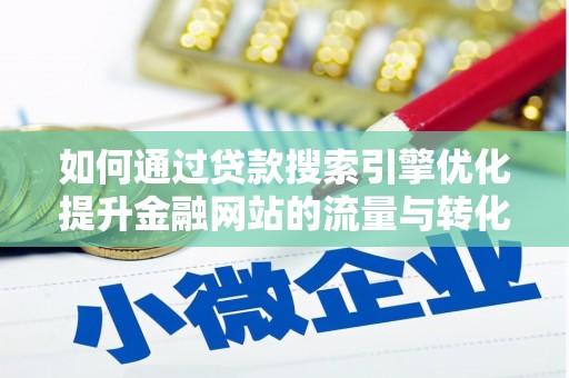 措美如何通过贷款搜索引擎优化提升金融网站的流量与转化率