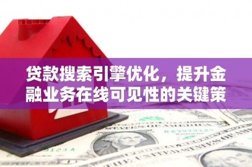 措美贷款搜索引擎优化，提升金融业务在线可见性的关键策略