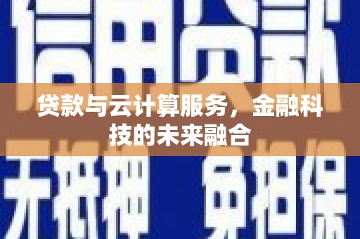 措美贷款与云计算服务，金融科技的未来融合