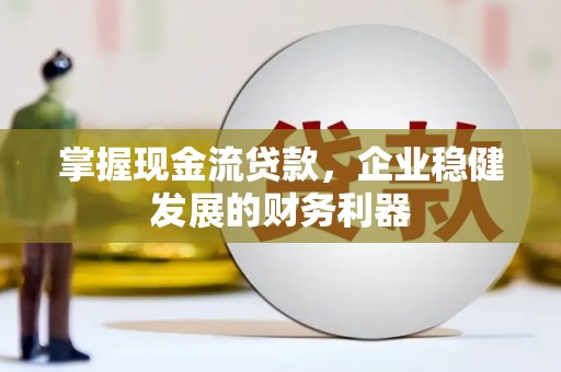 措美掌握现金流贷款，企业稳健发展的财务利器