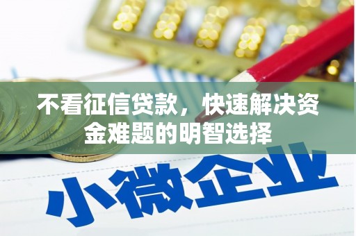 措美不看征信贷款，快速解决资金难题的明智选择