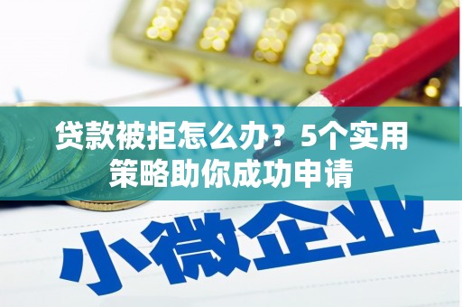 措美贷款被拒怎么办？5个实用策略助你成功申请