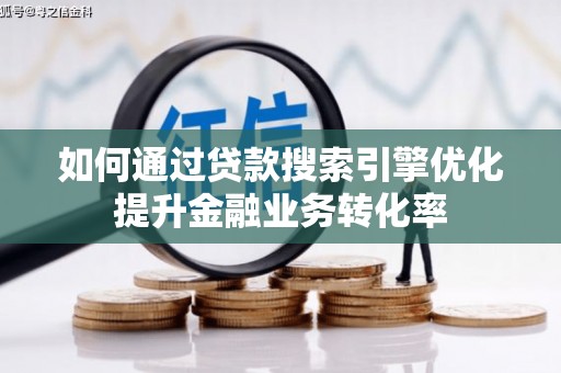 措美如何通过贷款搜索引擎优化提升金融业务转化率