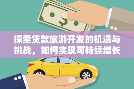 措美探索贷款旅游开发的机遇与挑战，如何实现可持续增长