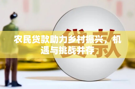 措美农民贷款助力乡村振兴，机遇与挑战并存