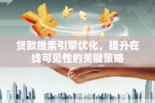 措美贷款搜索引擎优化，提升在线可见性的关键策略