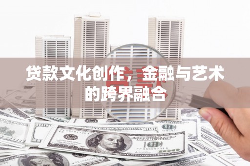 措美贷款文化创作，金融与艺术的跨界融合