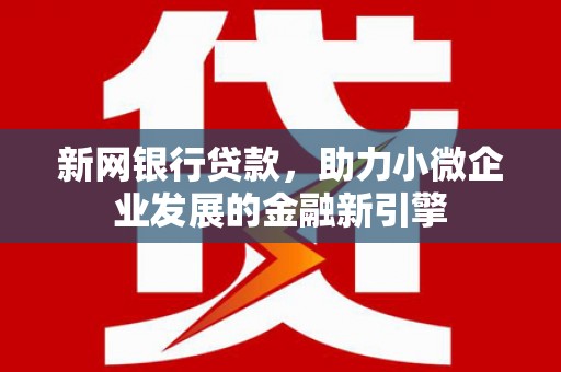 措美新网银行贷款，助力小微企业发展的金融新引擎