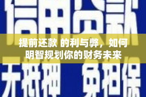 措美提前还款 的利与弊，如何明智规划你的财务未来