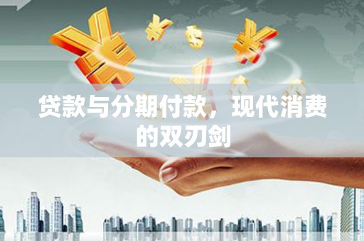 措美贷款与分期付款，现代消费的双刃剑