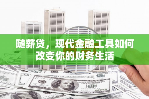 措美随薪贷，现代金融工具如何改变你的财务生活
