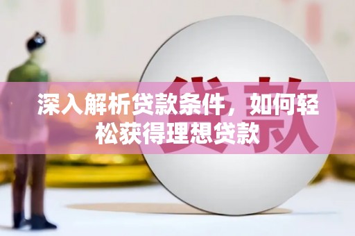措美深入解析贷款条件，如何轻松获得理想贷款