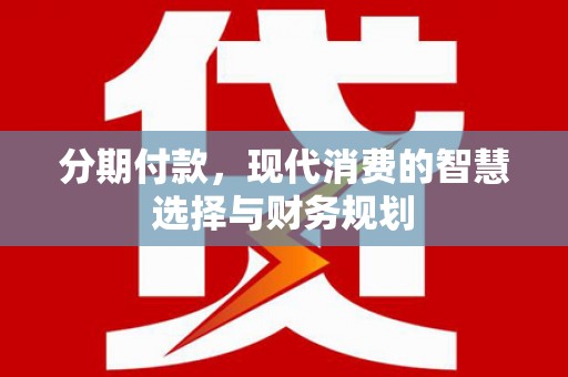 措美分期付款，现代消费的智慧选择与财务规划
