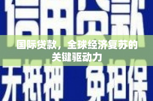 措美国际贷款，全球经济复苏的关键驱动力