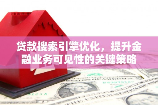 措美贷款搜索引擎优化，提升金融业务可见性的关键策略