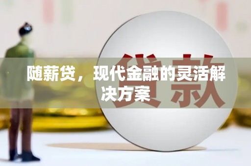 措美随薪贷，现代金融的灵活解决方案
