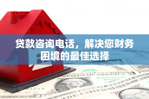 措美贷款咨询电话，解决您财务困境的最佳选择