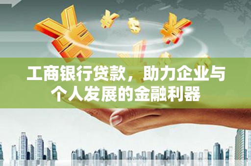 措美工商银行贷款，助力企业与个人发展的金融利器