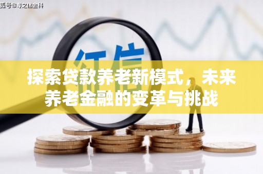 措美探索贷款养老新模式，未来养老金融的变革与挑战