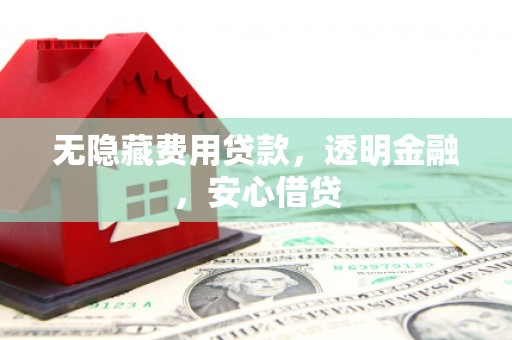 措美无隐藏费用贷款，透明金融，安心借贷