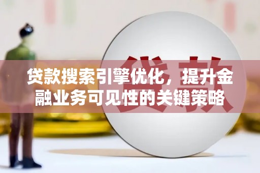 措美贷款搜索引擎优化，提升金融业务可见性的关键策略