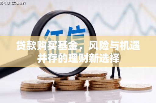 措美贷款购买基金，风险与机遇并存的理财新选择