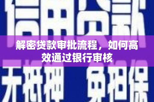 措美解密贷款审批流程，如何高效通过银行审核