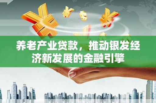 措美养老产业贷款，推动银发经济新发展的金融引擎