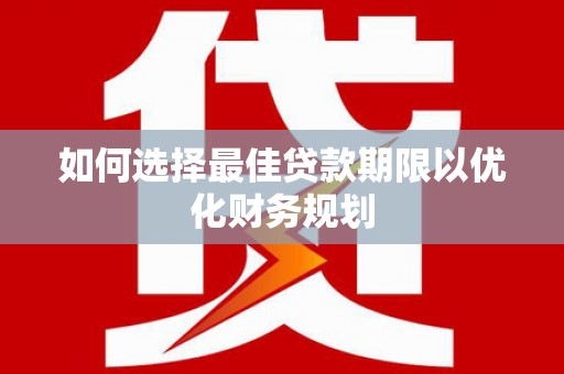 措美如何选择最佳贷款期限以优化财务规划