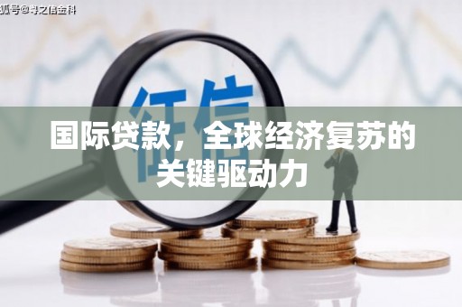 措美国际贷款，全球经济复苏的关键驱动力