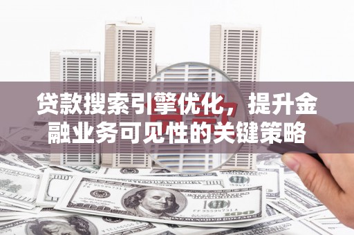 措美贷款搜索引擎优化，提升金融业务可见性的关键策略