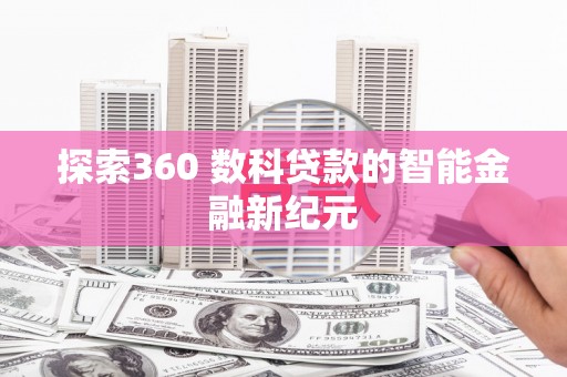 措美探索360 数科贷款的智能金融新纪元