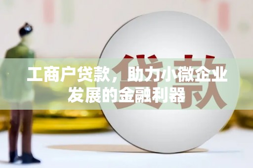 措美工商户贷款，助力小微企业发展的金融利器
