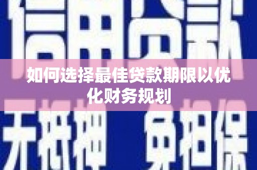 措美如何选择最佳贷款期限以优化财务规划