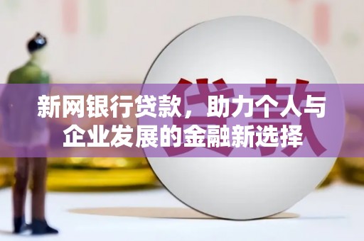 措美新网银行贷款，助力个人与企业发展的金融新选择