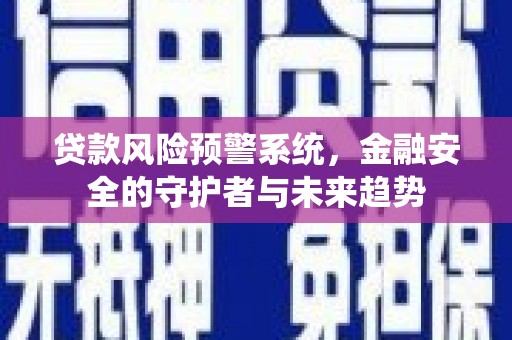 措美贷款风险预警系统，金融安全的守护者与未来趋势