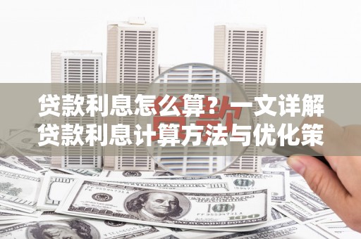 措美贷款利息怎么算？一文详解贷款利息计算方法与优化策略