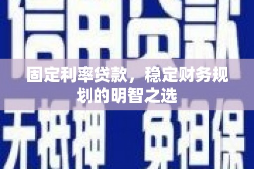 措美固定利率贷款，稳定财务规划的明智之选
