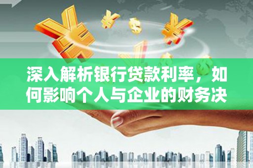 措美深入解析银行贷款利率，如何影响个人与企业的财务决策