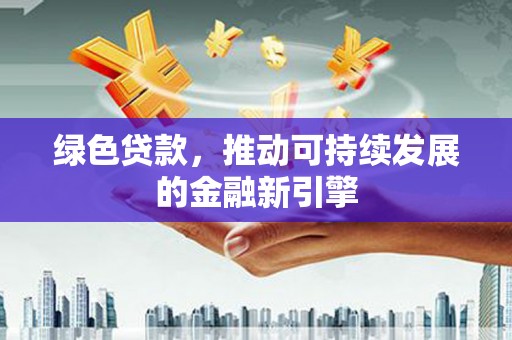 措美绿色贷款，推动可持续发展的金融新引擎