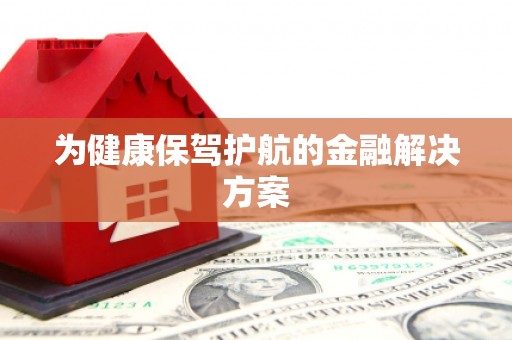 措美为健康保驾护航的金融解决方案