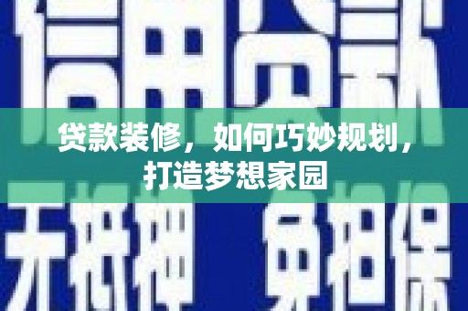 措美贷款装修，如何巧妙规划，打造梦想家园