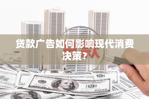 措美贷款广告如何影响现代消费决策？